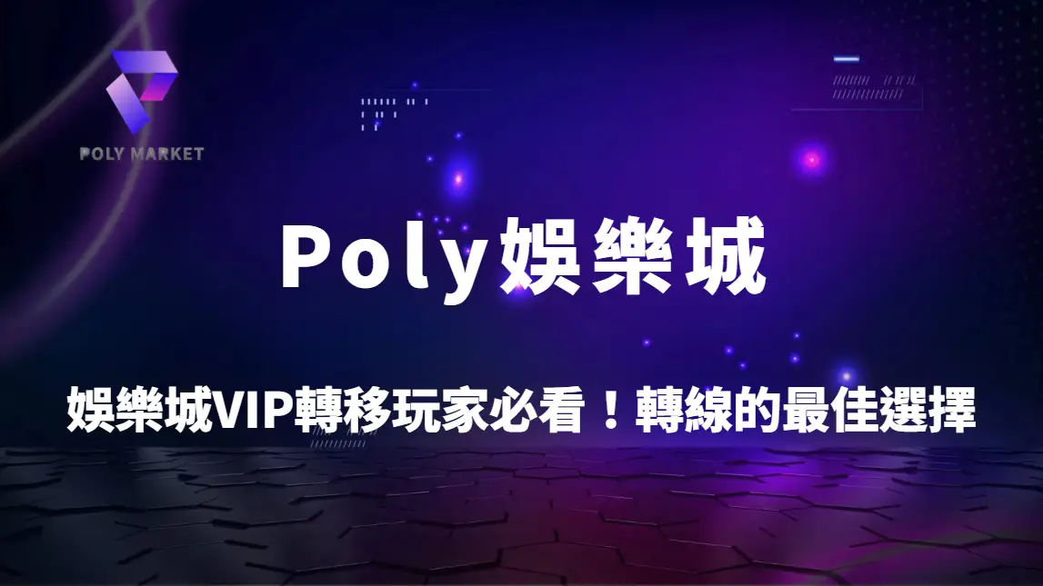 娛樂城VIP轉移玩家必看！娛樂城轉線的最佳選擇、優惠攻略整理｜Poly娛樂城官方網站