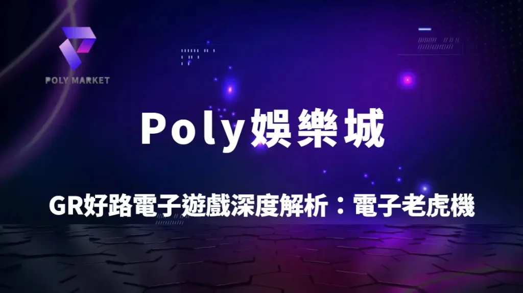 GR好路電子遊戲深度解析：高回饋電子老虎機玩法教學與Poly娛樂城完整指南