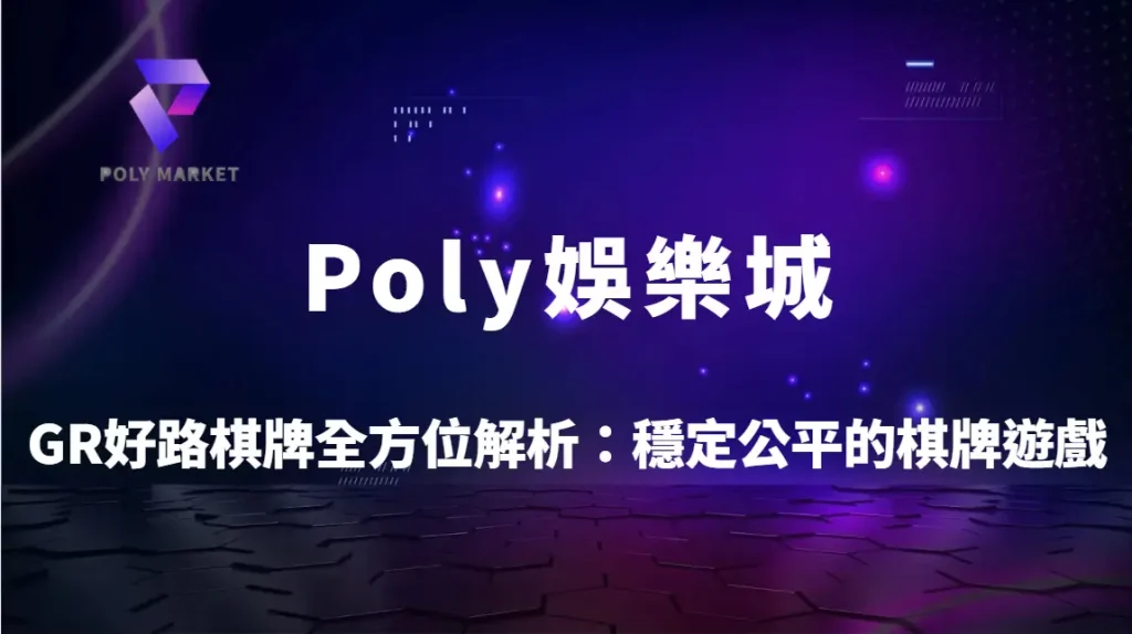 GR好路棋牌全方位解析：穩定公平的棋牌遊戲玩法教學與Poly娛樂城深度指南