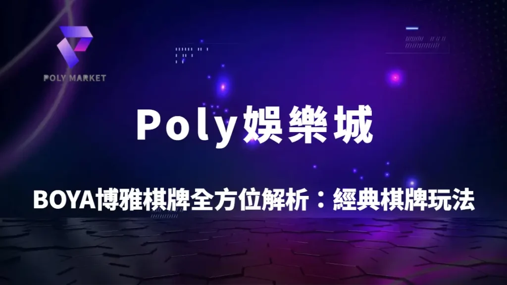 BOYA博雅棋牌全方位解析：經典棋牌玩法教學、對戰策略與Poly娛樂城完整指南