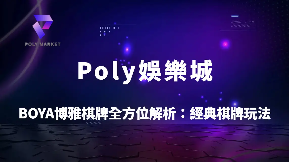 BOYA博雅棋牌全方位解析：經典棋牌玩法教學、對戰策略與Poly娛樂城完整指南