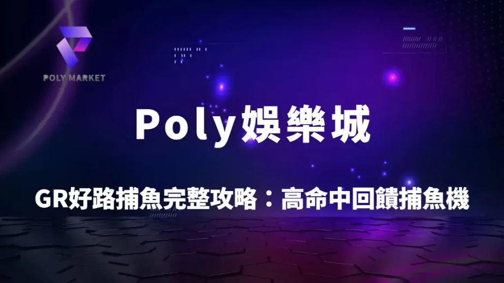 GR好路捕魚完整攻略：高命中穩定回饋捕魚機玩法教學與Poly娛樂城實戰解析