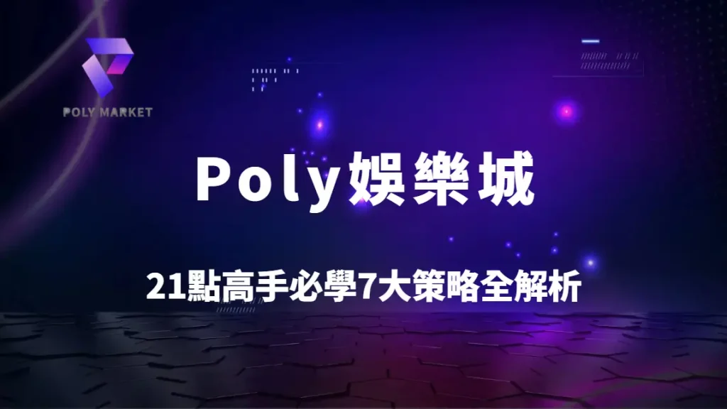 21點高手必學7大策略全解析：降低莊家優勢與提升勝率的完整教學｜Poly娛樂城實戰指南