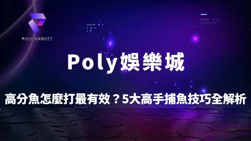 高分魚怎麼打最有效？5大高手捕魚技巧全解析｜Poly娛樂城命中率提升實戰指南