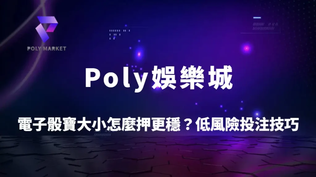 電子骰寶大小怎麼押更穩？3大低風險投注技巧解析｜降低賠率風險的實戰策略｜Poly娛樂城完整教學