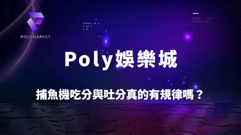 捕魚機吃分與吐分真的有規律嗎？6大關鍵時機解析高命中策略｜Poly娛樂城捕魚機完整攻略