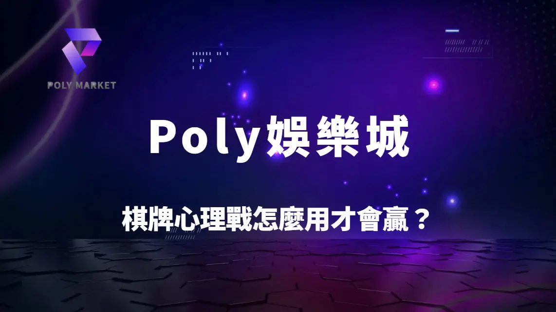 棋牌心理戰怎麼用才會贏？5大操控對手決策技巧全解析｜Poly娛樂城進階實戰指南