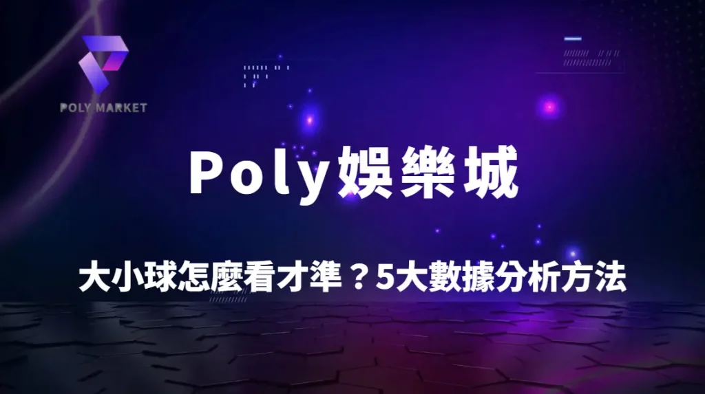 大小球怎麼看才準？5大數據分析方法提升預測精準度｜Poly娛樂城運彩實戰指南