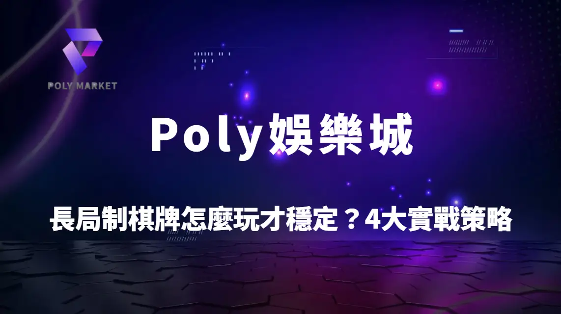 長局制棋牌怎麼玩才穩定？4大實戰策略打造長期盈利模型｜Poly娛樂城高手進階指南