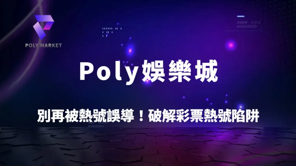 別再被熱號誤導！破解彩票熱號陷阱的4大錯誤觀念｜Poly娛樂城理性選號完整指南
