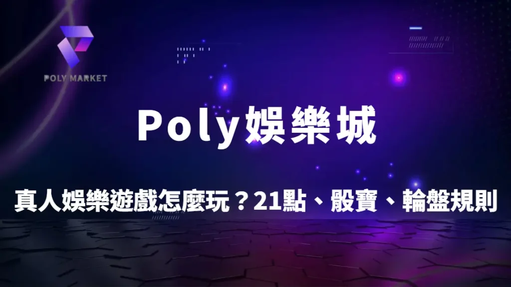 真人娛樂遊戲怎麼玩？21點、骰寶、輪盤規則與技巧一次搞懂｜Poly娛樂城新手入門指南