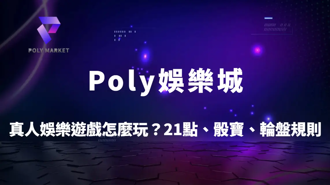 真人娛樂遊戲怎麼玩？21點、骰寶、輪盤規則與技巧一次搞懂｜Poly娛樂城新手入門指南