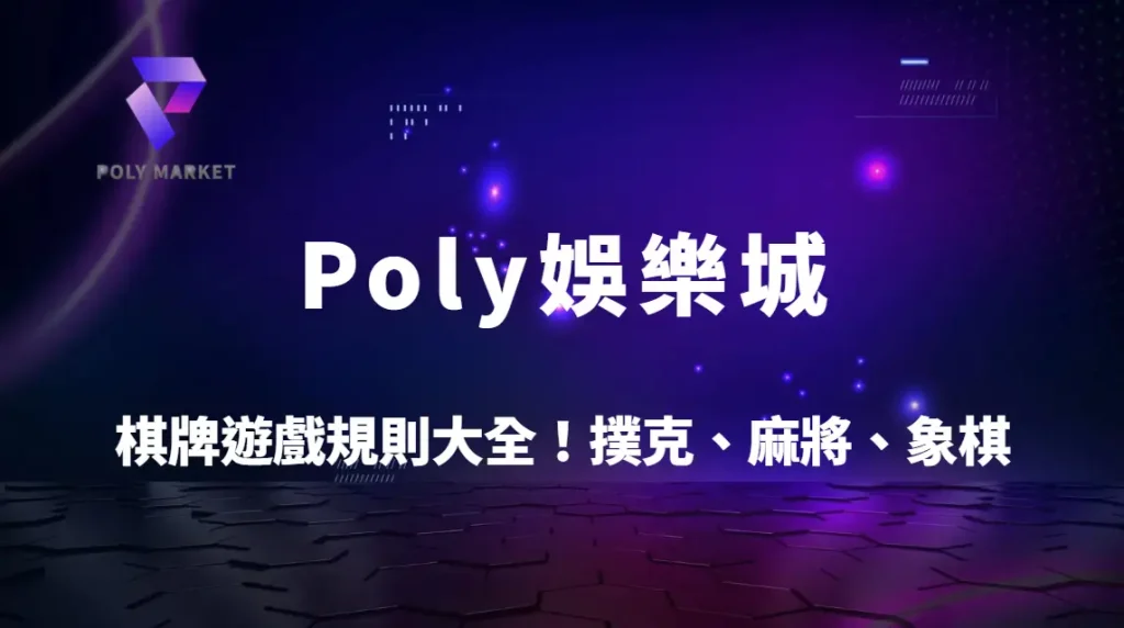 棋牌遊戲規則大全！撲克、麻將、象棋等熱門玩法一次搞懂｜Poly娛樂城新手入門指南