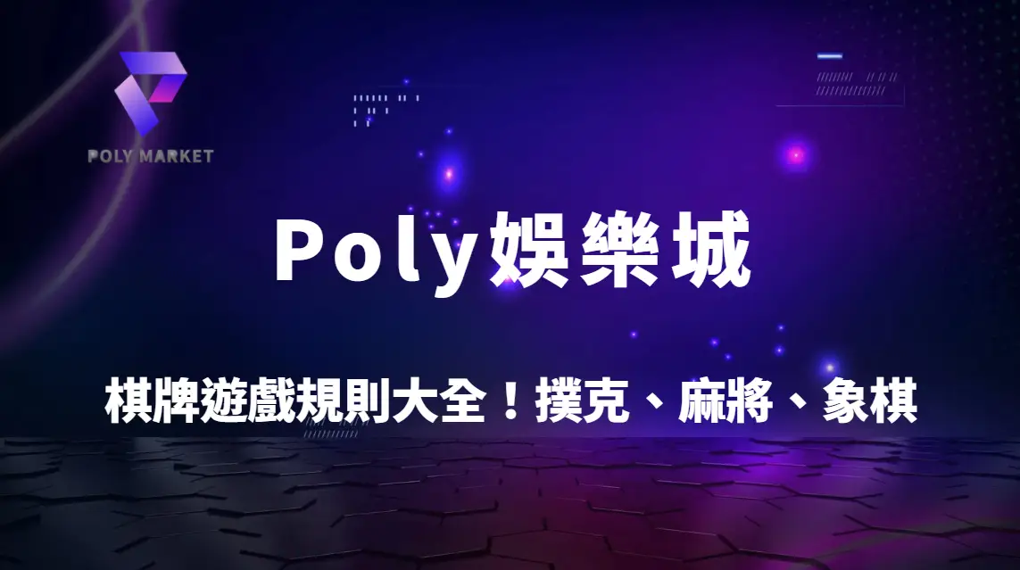 棋牌遊戲規則大全！撲克、麻將、象棋等熱門玩法一次搞懂｜Poly娛樂城新手入門指南