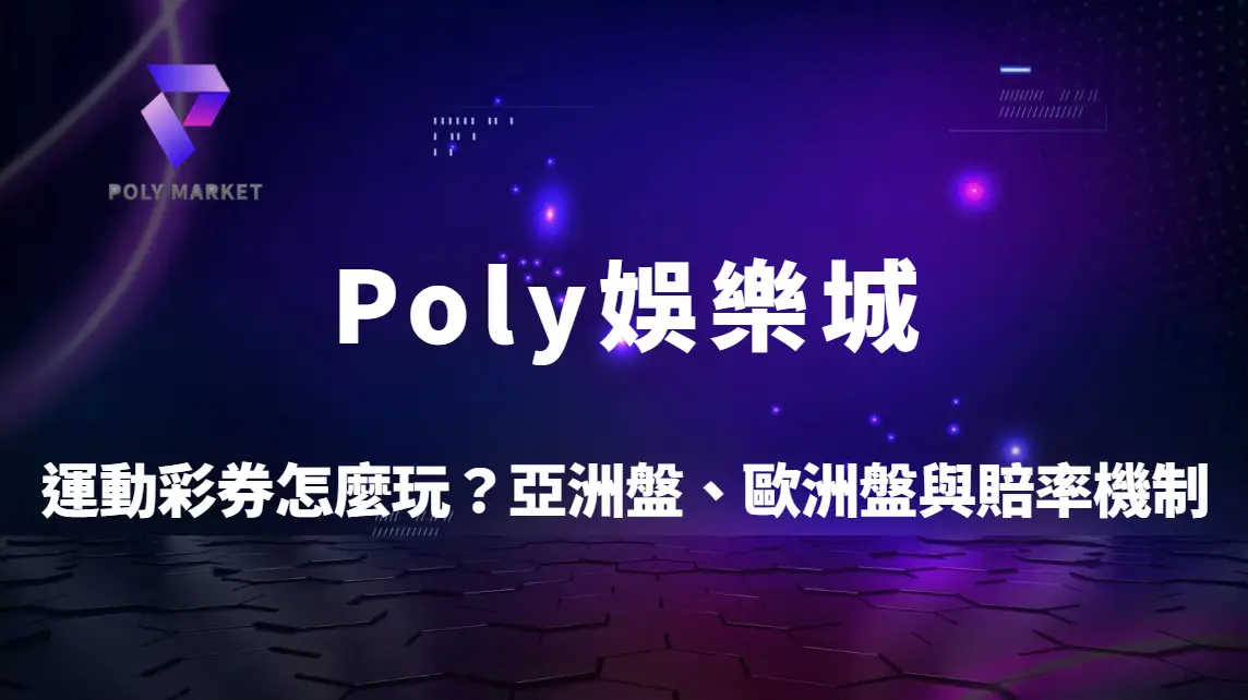 運動彩券怎麼玩？亞洲盤、歐洲盤與賠率機制完整解析｜Poly娛樂城運彩新手攻略