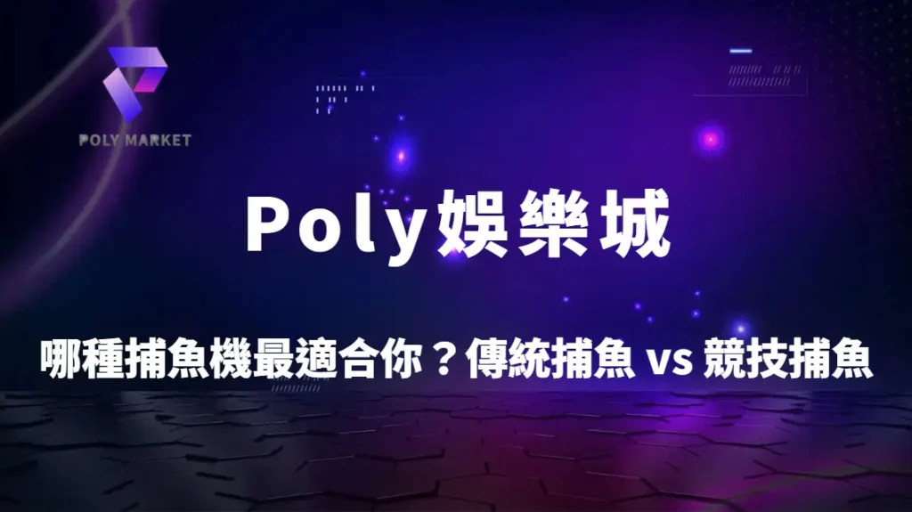 哪種捕魚機最適合你？傳統捕魚 vs 競技捕魚5大差異完整比較｜Poly娛樂城捕魚機攻略