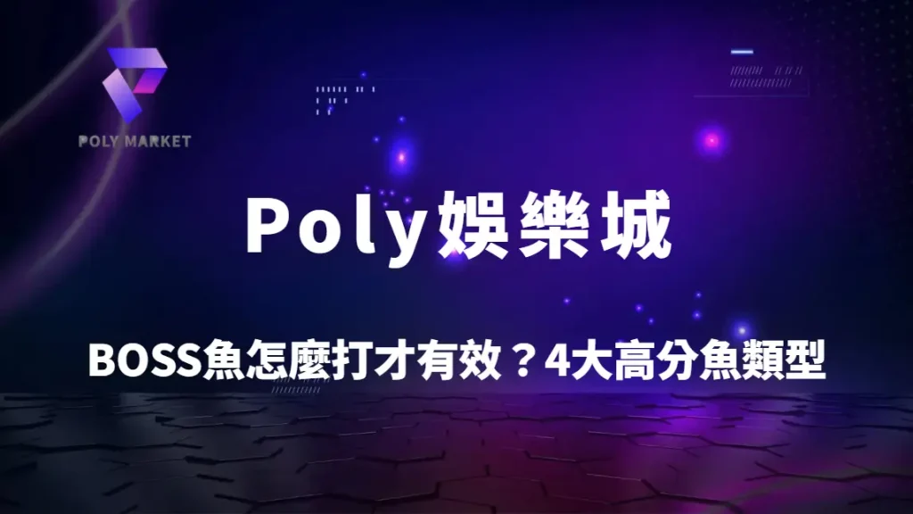 BOSS魚怎麼打才有效?4大高分魚類型與攻擊技巧完整解析|Poly娛樂城捕魚機攻略